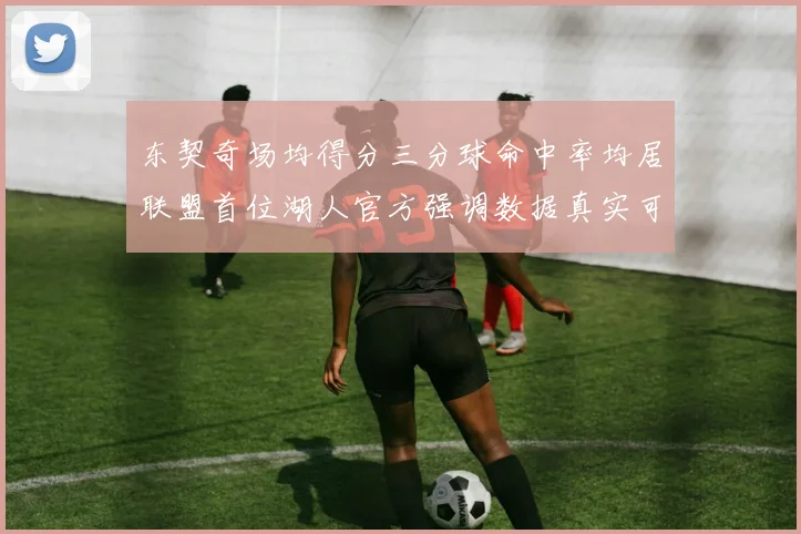 东契奇场均得分三分球命中率均居联盟首位湖人官方强调数据真实可信