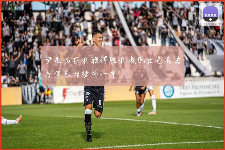 伊尼戈在利雅得胜利表现出色有意与俱乐部续约一年
