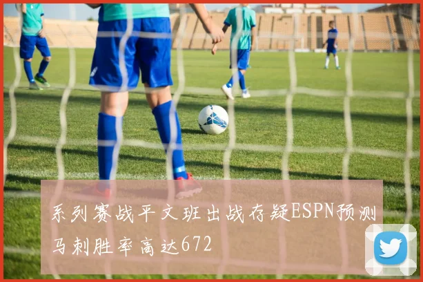 系列赛战平文班出战存疑ESPN预测马刺胜率高达672