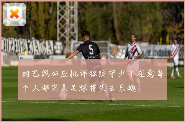 姆巴佩回应批评称防守少不在意每个人都完美足球将失去乐趣