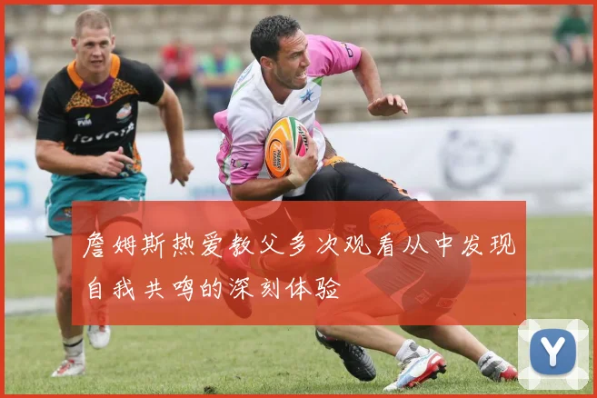 詹姆斯热爱教父多次观看从中发现自我共鸣的深刻体验