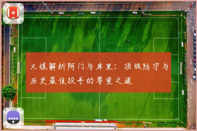 火媒解析阿门与库里：顶级防守与历史最佳投手的尊重之道