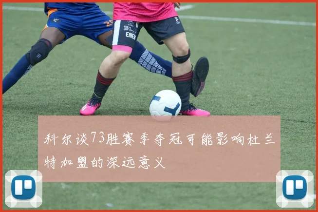 科尔谈73胜赛季夺冠可能影响杜兰特加盟的深远意义