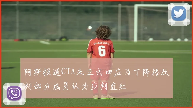 阿斯报道CTA未正式回应马丁降格改判部分成员认为应判直红