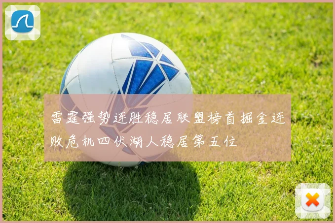雷霆强势连胜稳居联盟榜首掘金连败危机四伏湖人稳居第五位