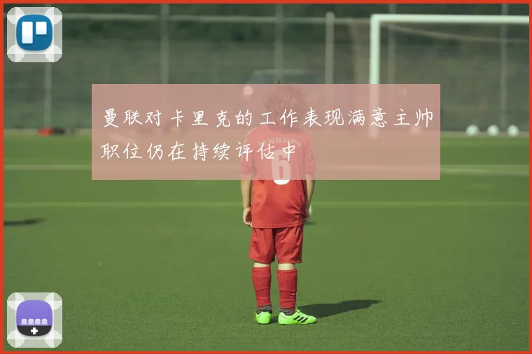 曼联对卡里克的工作表现满意主帅职位仍在持续评估中