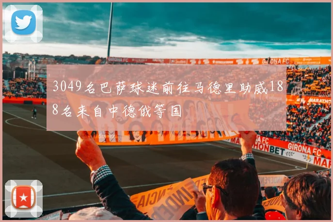 3049名巴萨球迷前往马德里助威188名来自中德俄等国