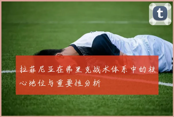 拉菲尼亚在弗里克战术体系中的核心地位与重要性分析