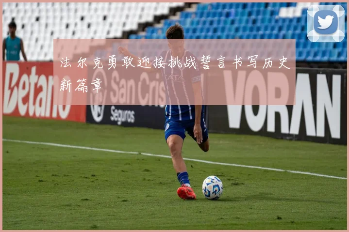 法尔克勇敢迎接挑战誓言书写历史新篇章