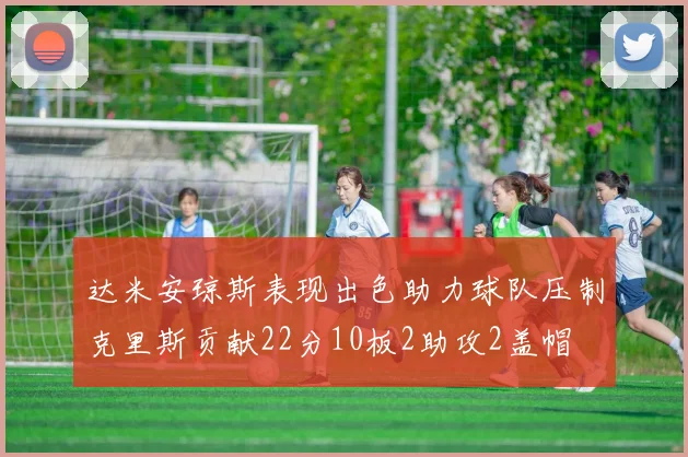 达米安琼斯表现出色助力球队压制克里斯贡献22分10板2助攻2盖帽