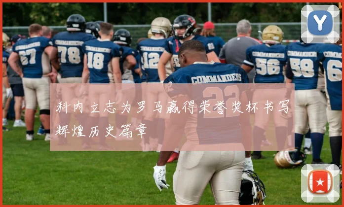科内立志为罗马赢得荣誉奖杯书写辉煌历史篇章